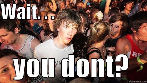 WAIT. . .                            YOU DONT? Sudden Clarity Clarence