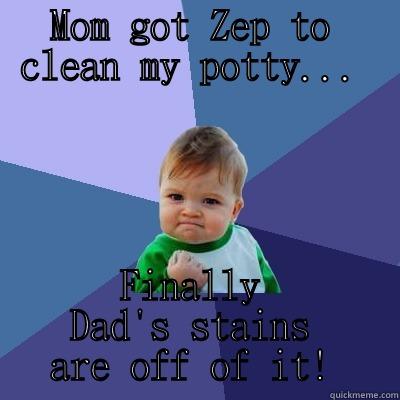 MOM GOT ZEP TO CLEAN MY POTTY... FINALLY DAD'S STAINS ARE OFF OF IT! Success Kid