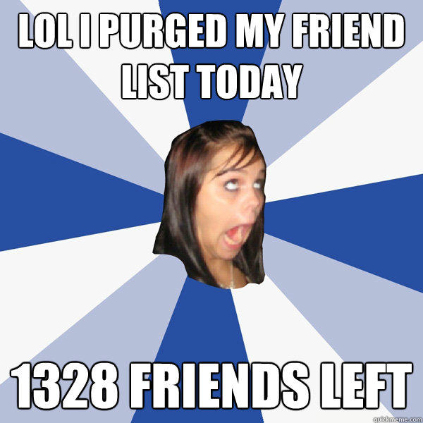 lol i purged my friend list today 1328 friends left  