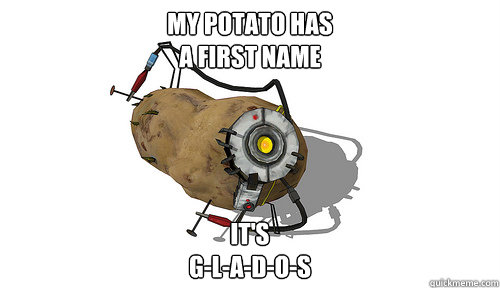 My potato has
a first name It's
G-L-A-D-O-S  