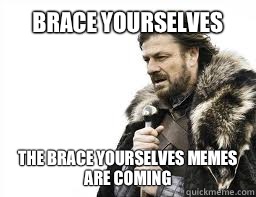 BRACE YOURSELVES THE BRACE YOURSELVES MEMES ARE COMING  
