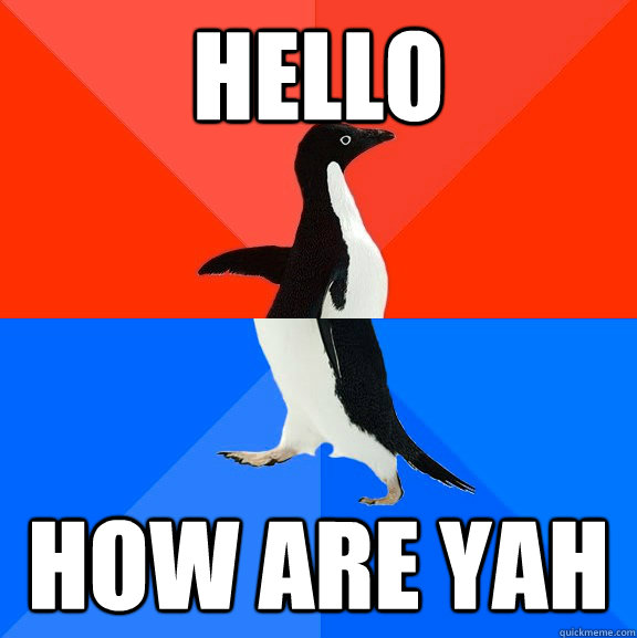 Hello How are yah  Socially Awesome Awkward Penguin