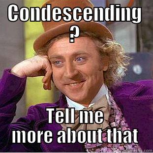 CONDESCENDING ? TELL ME MORE ABOUT THAT Condescending Wonka