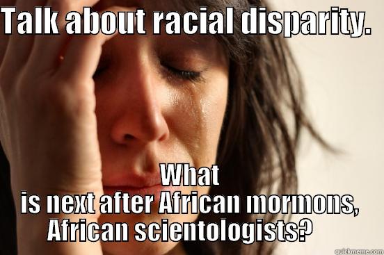 TALK ABOUT RACIAL DISPARITY.   WHAT IS NEXT AFTER AFRICAN MORMONS, AFRICAN SCIENTOLOGISTS?     First World Problems