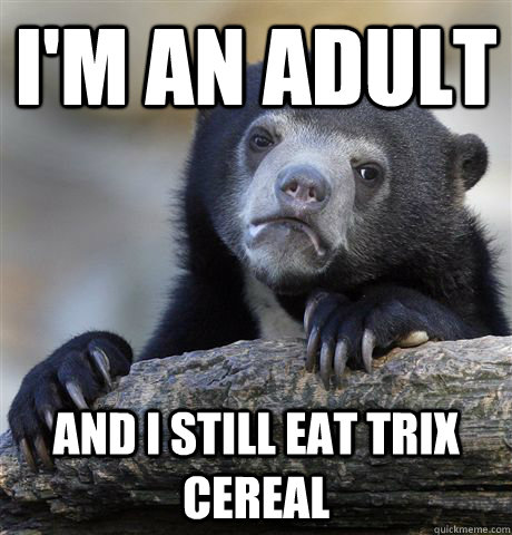 I'm an adult And i still eat trix cereal - I'm an adult And i still eat trix cereal  Confession Bear