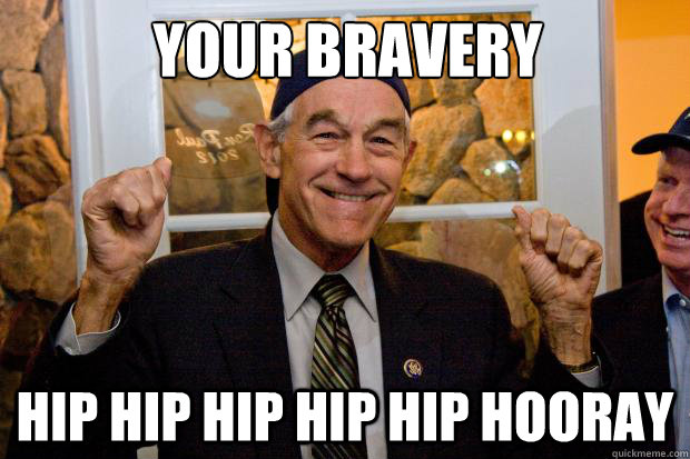 YOUR BRAVERY HIP HIP HIP HIP HIP HOORAY - YOUR BRAVERY HIP HIP HIP HIP HIP HOORAY  Ron Paul Swag