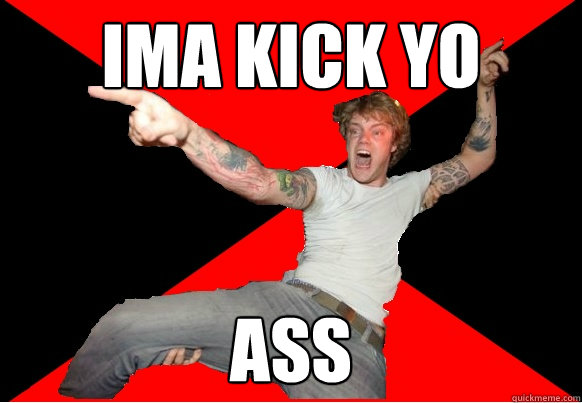 IMA KICK YO ASS  