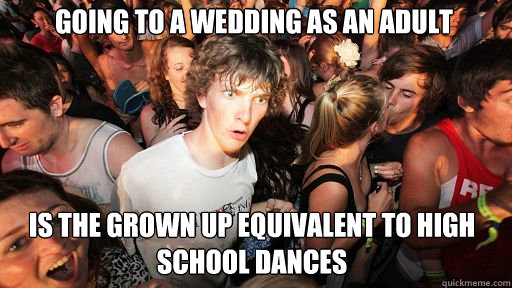 Going to a wedding as an adult is the grown up equivalent to high school dances  Sudden Clarity Clarence
