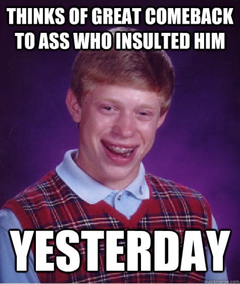 thinks of great comeback to ass who insulted him yesterday - thinks of great comeback to ass who insulted him yesterday  Bad Luck Brian