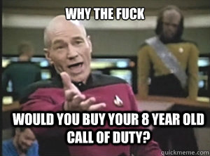 why the fuck would you buy your 8 year old call of duty?  - why the fuck would you buy your 8 year old call of duty?   Annoyed Picard