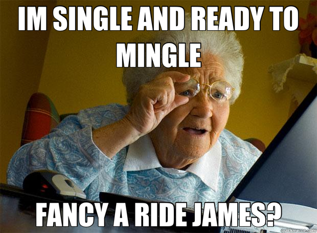 IM SINGLE AND READY TO MINGLE FANCY A RIDE JAMES?  Grandma finds the Internet