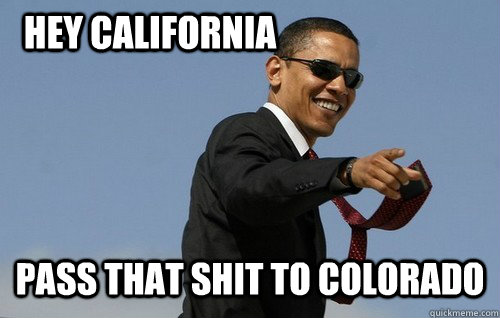 Hey California Pass that shit to colorado  Obamas Holding