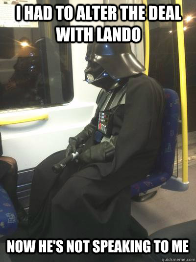 I had to alter the deal with Lando Now he's not speaking to me  Sad Vader