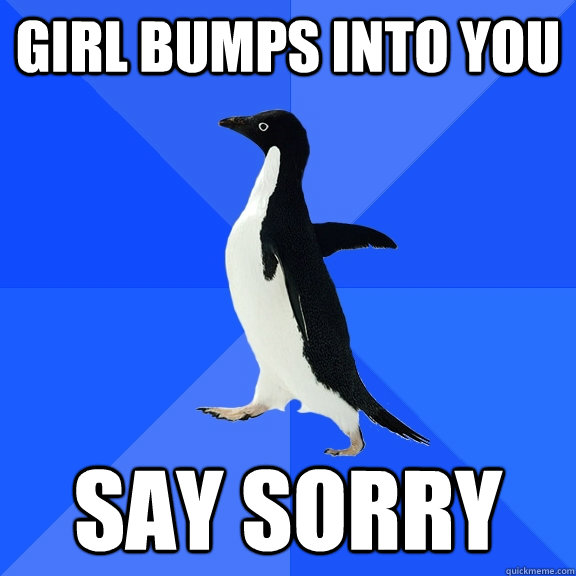 Girl bumps into you Say sorry  Socially Awkward Penguin