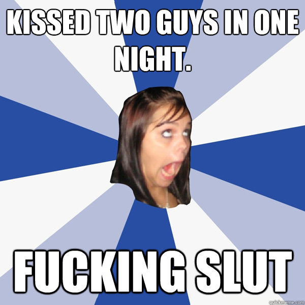 Kissed two guys in one night. Fucking slut  Annoying Facebook Girl