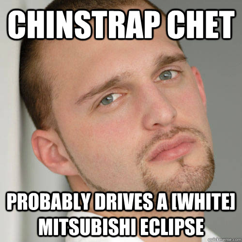 chinstrap chet probably drives a [WHITE] mitsubishi eclipse  