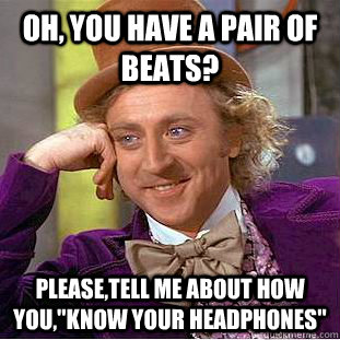 Oh, you have a pair of beats? Please,tell me about how you,