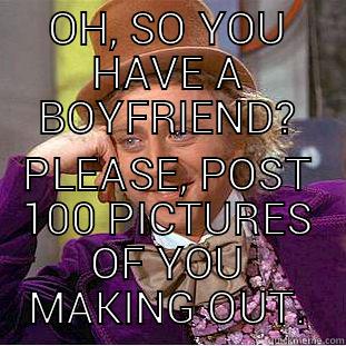 OH, SO YOU HAVE A BOYFRIEND? PLEASE, POST 100 PICTURES OF YOU MAKING OUT. Condescending Wonka