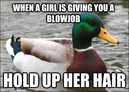 When a girl is giving you a blowjob Hold up her hair - When a girl is giving you a blowjob Hold up her hair  Actual Advice Mallard