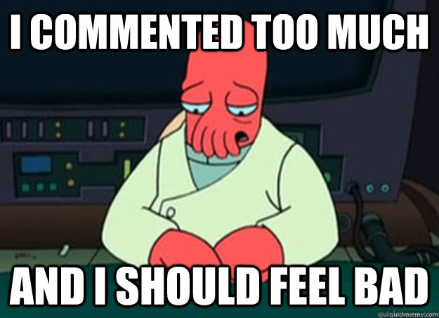 I COMMENTED TOO MUCH And I should feel bad  I made someone sad and i should feel bad
