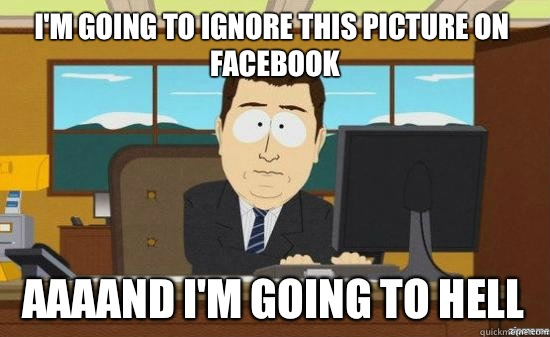 I'm going to ignore this picture on facebook AAAAND I'm going to hell  aaaand its gone