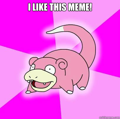 I like this meme!   Slowpoke