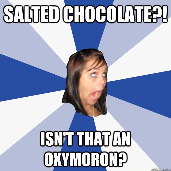 Salted Chocolate?! Isn't that an oxymoron?  Annoying Facebook Girl