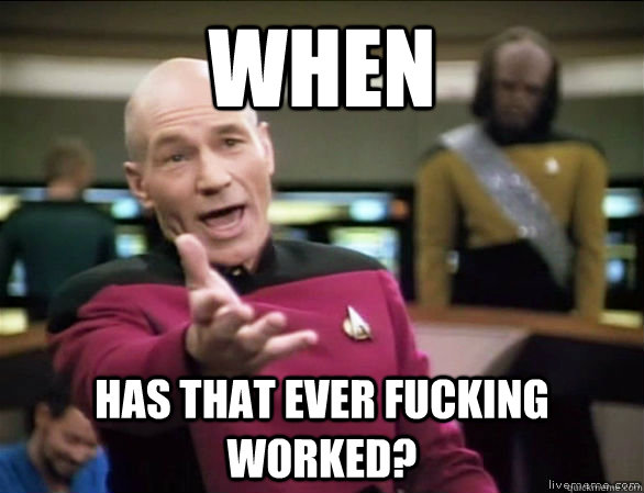 When  has that ever fucking worked?  Annoyed Picard HD