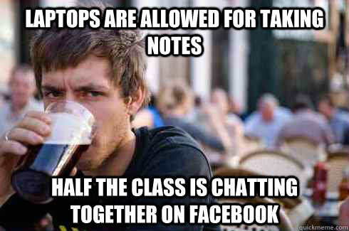 Laptops are allowed for taking notes Half the class is chatting together on Facebook  Lazy College Senior