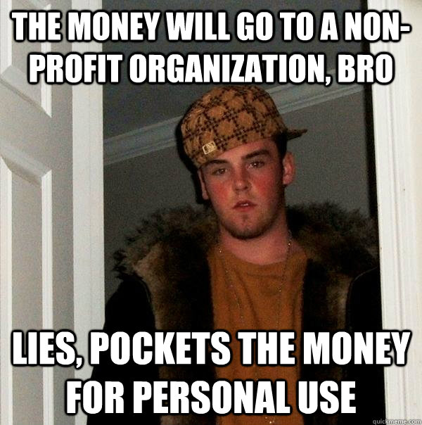 The money will go to a non-profit organization, bro lies, pockets the money for personal use   Scumbag Steve