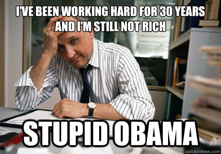 I've been working hard for 30 years and I'm still not rich Stupid Obama  