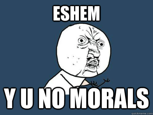 ESHEM Y U NO MORALS  Y U No