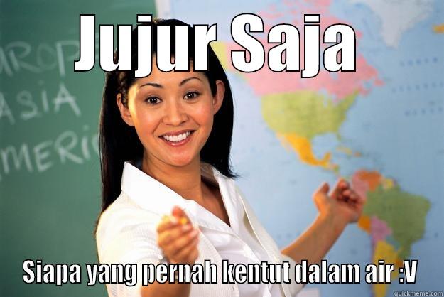 JUJUR SAJA SIAPA YANG PERNAH KENTUT DALAM AIR :V Unhelpful High School Teacher