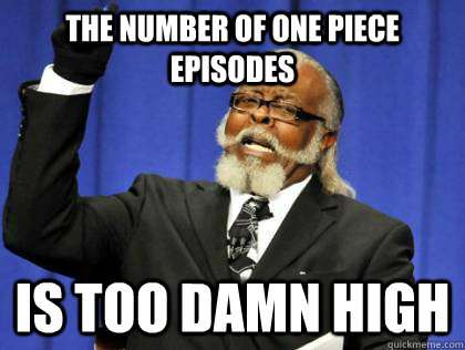 the number of One Piece episodes is too damn high - the number of One Piece episodes is too damn high  Its too damn high