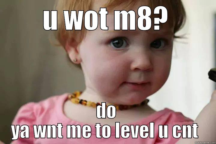 U WOT M8? DO YA WNT ME TO LEVEL U CNT  Misc