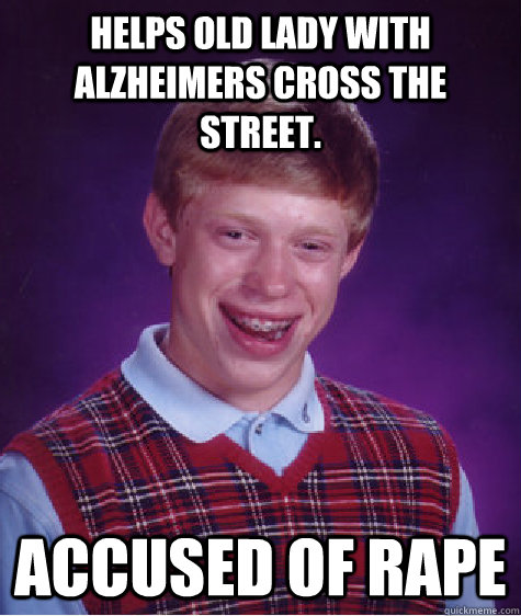 helps old lady with Alzheimers cross the street.  accused of rape  Bad Luck Brian