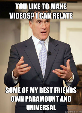 You like to make videos? i can relate some of my best friends own paramount and universal  Relatable Romney