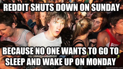 REddit Shuts down on Sunday because no one wants to go to sleep and wake up on monday  Sudden Clarity Clarence