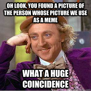 oh look, you found a picture of the person whose picture we use as a meme what a huge coincidence  Creepy Wonka
