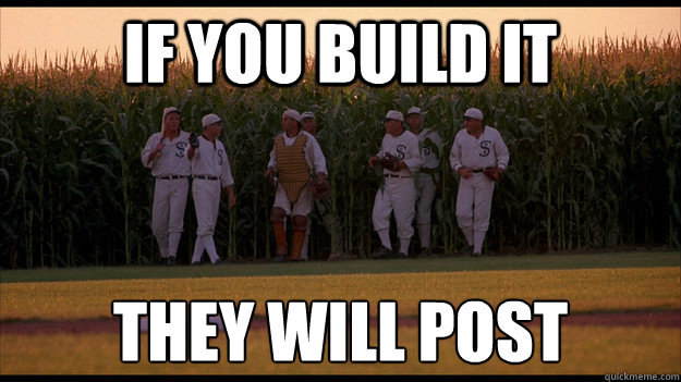 If you build it They will post  Field of Dreams