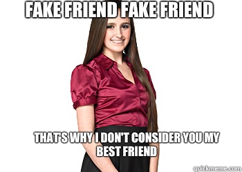 Fake friend fake friend  That's why I don't consider you my best friend   Fake friend meme