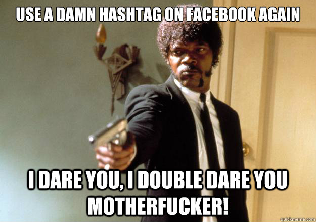 Use a damn hashtag on facebook again i dare you, i double dare you motherfucker!  Samuel L Jackson