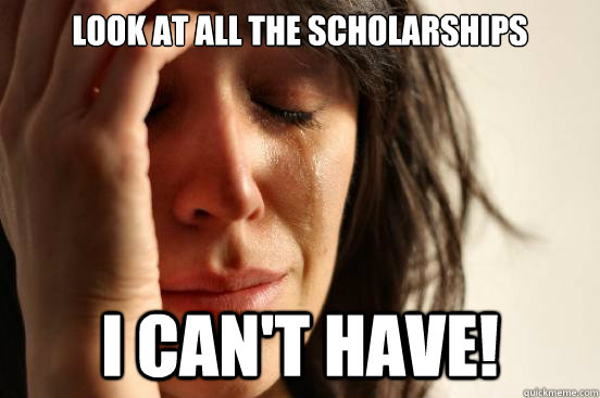 look at all the scholarships I can't have!  First World Problems