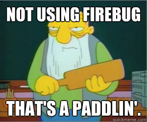 Not using Firebug That's a paddlin'.  Paddlin Jasper