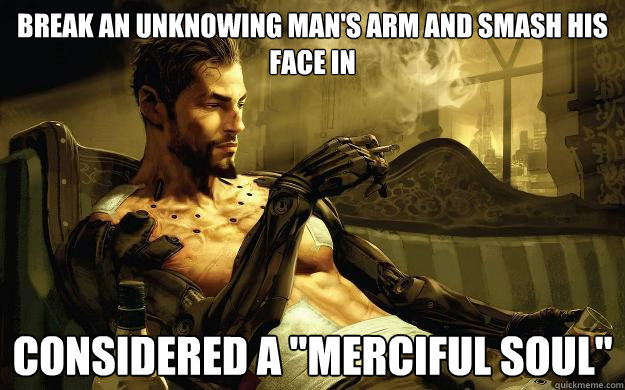 Break an unknowing man's arm and smash his face in CONSIDERED A 