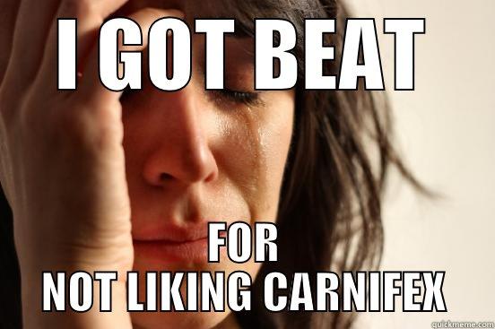 I GOT BEAT FOR NOT LIKING CARNIFEX First World Problems