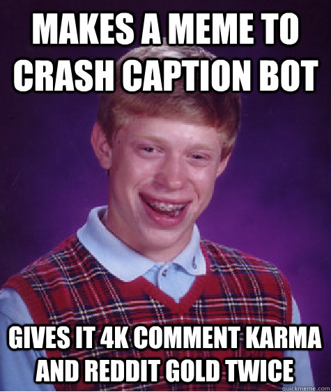 Makes a meme to crash caption bot Gives iT 4k comment karma and reddit gold twice   Bad Luck Brian