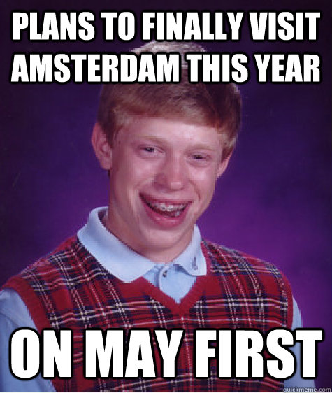 Plans to finally visit amsterdam this year  On may first  Bad Luck Brian