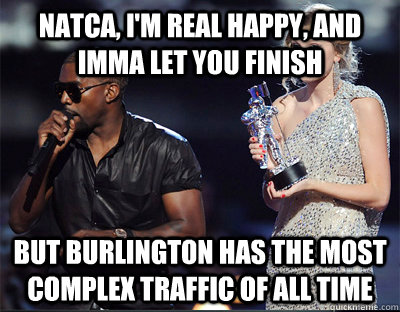 natca, I'm real happy, and Imma let you finish But Burlington has the most complex traffic of all time  Imma let you finish