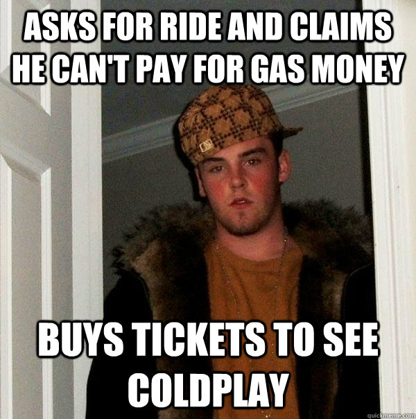 asks for ride and claims he can't pay for gas money buys tickets to see coldplay  Scumbag Steve